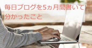 毎日ブログを5ヵ月間書いて分かったこと